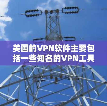 美国的VPN软件主要包括一些知名的VPN工具。这些软件通常用于保护个人或机构的网络流量,防止被外国间谍或间谍组织窃取或传播敏感信息。以下是美国一些常用的VPN软件及其特点