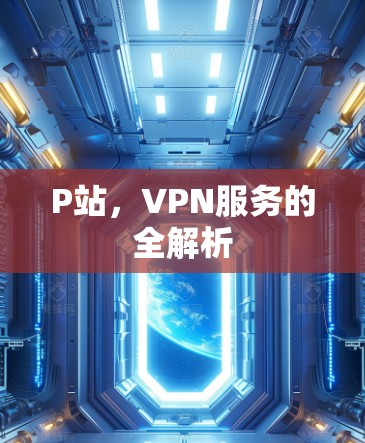 P站,VPN服务的全解析