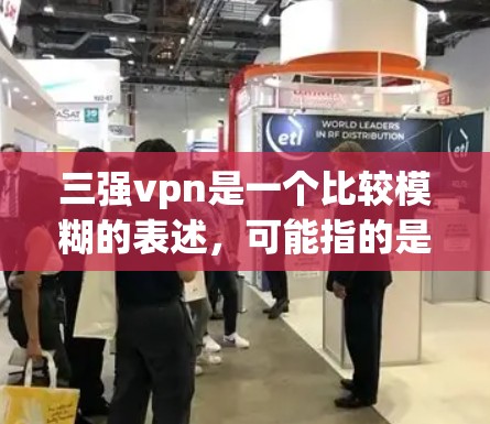 三强vpn是一个比较模糊的表述,可能指的是在某个特定领域中,三种主要方法或策略共同作用,形成一种双重保护或防护机制。以下是一些可能的解释