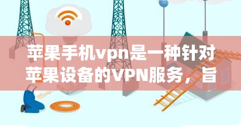 苹果手机vpn是一种针对苹果设备的VPN服务，旨在为用户提供加密数据传输服务。它主要功能包括加密、多设备支持和隐私保护。以下是其详细的解释