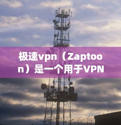 极速vpn（Zaptoon）是一个用于VPN服务的软件，通常用于管理用户登录、访问远程服务器、设置安全设置等。如果你在使用极速vpn时遇到了问题，可以尝试以下步骤来解决问题