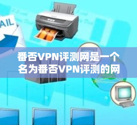 番否VPN评测网是一个名为番否VPN评测的网站,看起来像是一个专门评测VPN服务的平台。然而,由于该网站的名称和内容可能存在不准确性或恶意代码,因此需要谨慎使用。以下是对这个网站的详细分析