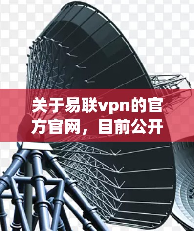关于易联vpn的官方官网,目前公开的信息显示,易联vpn主要是一家专注于网络设备销售和售后服务的公司,主要提供以下产品和服务
