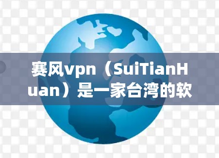 赛风vpn（SuiTianHuan）是一家台湾的软件公司，主要提供游戏和网络服务，但目前没有官方的安卓版本。如果你需要赛风vpn的安卓版本，建议您直接联系赛风VPN的客服，或者购买他们的官方下载链接