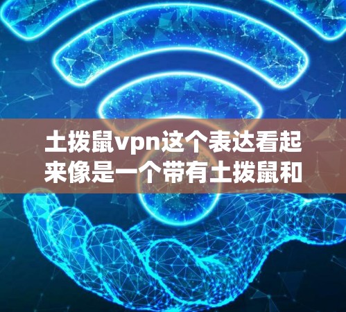 土拨鼠vpn这个表达看起来像是一个带有土拨鼠和VPN的组合，可能是一个与网络安全或隐私保护相关的术语或品牌。以下是一些可能的解释和信息