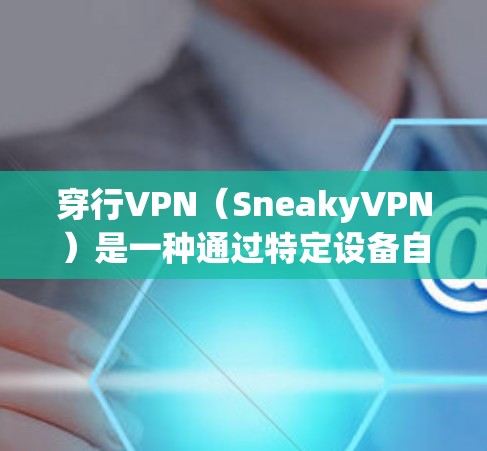 穿行VPN(SneakyVPN)是一种通过特定设备自动完成VPN连接的技术,通常涉及以下关键点 穿行VPN(SneakyVPN)是一种通过特定设备自动完成VPN连接的技术,通常涉及以下关键点