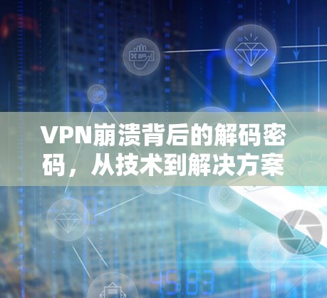 VPN崩溃背后的解码密码,从技术到解决方案的探索