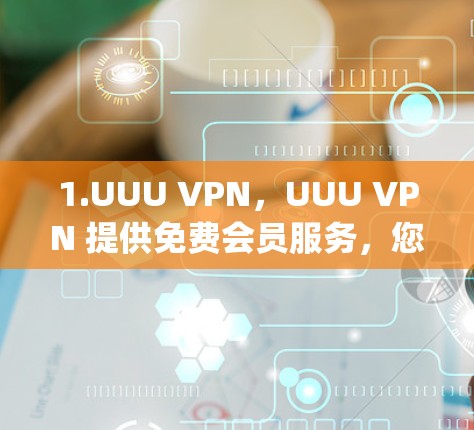 1.UUU VPN，UUU VPN 提供免费会员服务，您可以访问他们的平台以享受 anonymously访问互联网的能力