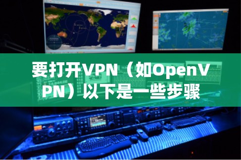 要打开VPN(如OpenVPN)以下是一些步骤 要打开VPN(如OpenVPN)以下是一些步骤