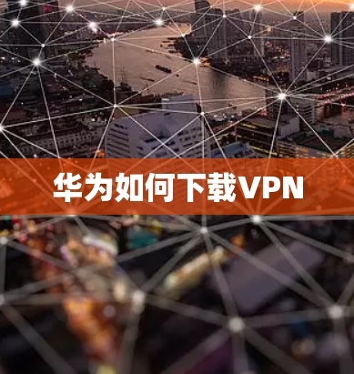 华为如何下载VPN