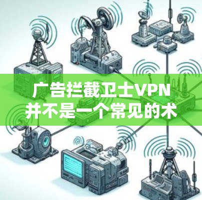 广告拦截卫士VPN并不是一个常见的术语或概念,可能在某些特定的商业或科技领域有特定的应用场景。以下是一些可能的解释和应用方向 广告拦截卫士VPN并不是一个常见的术语或概念,可能在某些特定的商业或科技领域有特定的应用场景。以下是一些可能的解释和应用方向