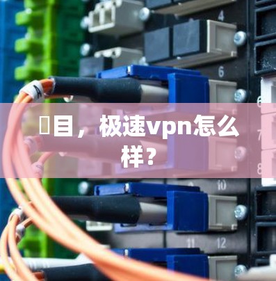 題目，极速vpn怎么样？