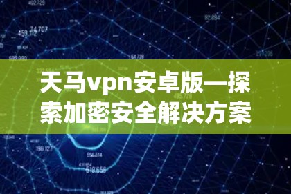 天马vpn安卓版—探索加密安全解决方案 天马vpn安卓版—探索加密安全解决方案