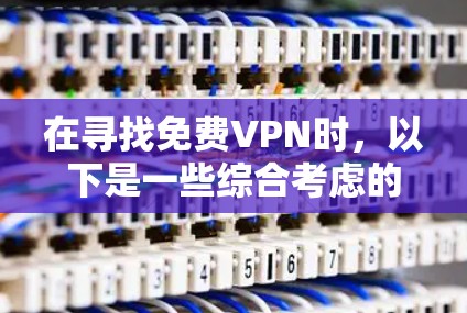 在寻找免费VPN时,以下是一些综合考虑的推荐 在寻找免费VPN时,以下是一些综合考虑的推荐