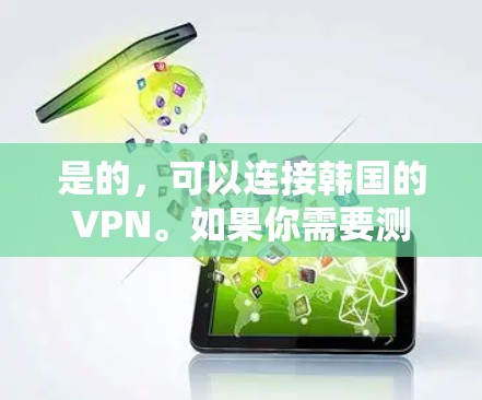 是的，可以连接韩国的VPN。如果你需要测试VPN的安全性或获取内容，以下是一些推荐的VPN服务