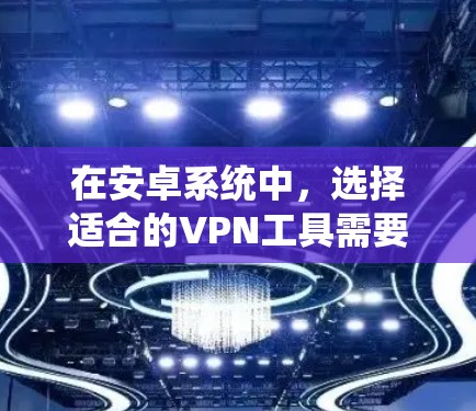 在安卓系统中,选择适合的VPN工具需要根据你的需求来决定。以下是一些常见的推荐,并根据你的具体情况选择 在安卓系统中,选择适合的VPN工具需要根据你的需求来决定。以下是一些常见的推荐,并根据你的具体情况选择