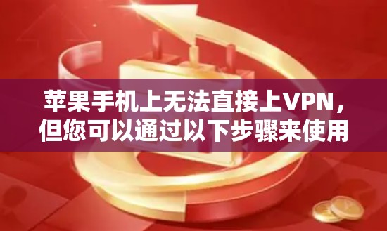 苹果手机上无法直接上VPN，但您可以通过以下步骤来使用苹果设备上的VPN服务