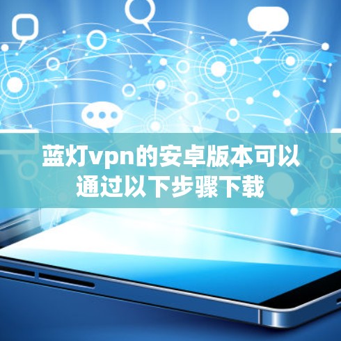蓝灯vpn的安卓版本可以通过以下步骤下载 蓝灯vpn的安卓版本可以通过以下步骤下载