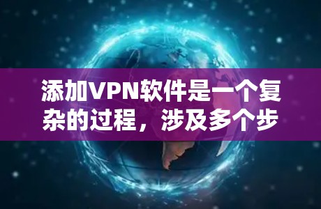 添加VPN软件是一个复杂的过程，涉及多个步骤和设置，因此需要谨慎处理，避免因为小错误而上当受骗。以下是一个分步骤的指南，帮助您顺利完成VPN添加