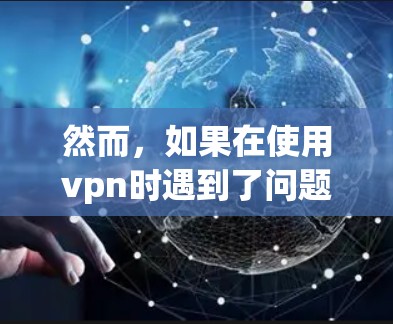 然而,如果在使用vpn时遇到了问题,如连接不畅、数据丢失或被恶意软件攻击,这时需要采取措施确保数据安全。建议用户保持警惕,保护信息安全,而不是因为使用vpn而受到伤害 然而,如果在使用vpn时遇到了问题,如连接不畅、数据丢失或被恶意软件攻击,这时需要采取措施确保数据安全。建议用户保持警惕,保护信息安全,而不是因为使用vpn而受到伤害