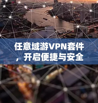 任意域游VPN套件，开启便捷与安全的自由之旅