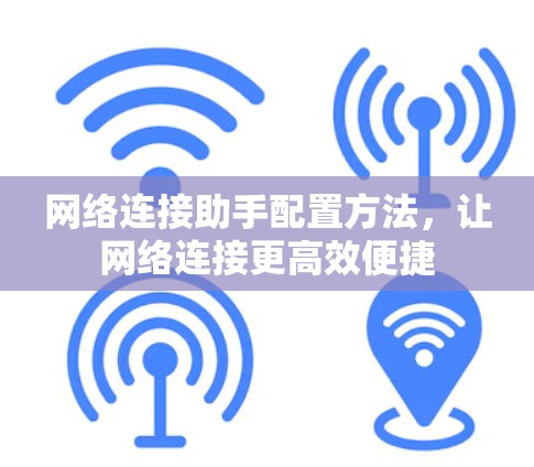 网络连接助手配置方法,让网络连接更高效便捷 网络连接助手配置方法,让网络连接更高效便捷