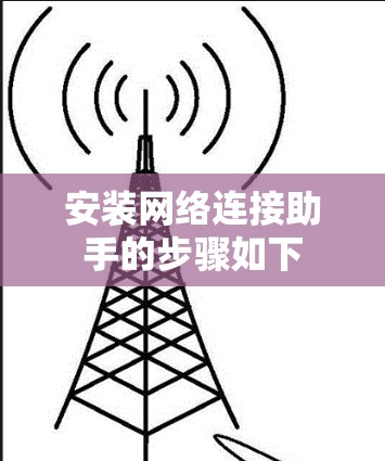 安装网络连接助手的步骤如下 安装网络连接助手的步骤如下