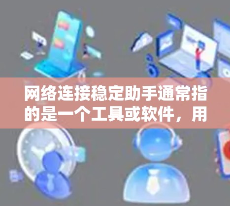 网络连接稳定助手通常指的是一个工具或软件，用于优化和改善网络连接的稳定性。以下是一些常见的网络连接稳定工具和解决方案