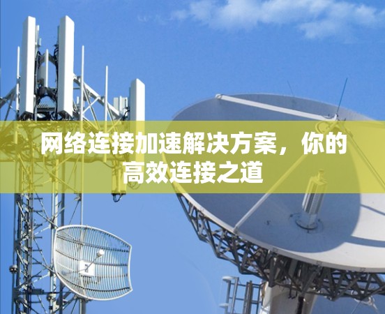 网络连接加速解决方案，你的高效连接之道