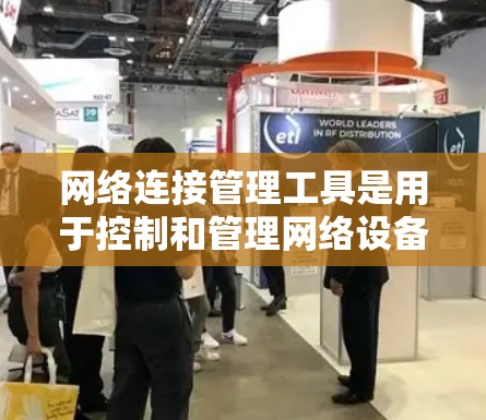 网络连接管理工具是用于控制和管理网络设备与网络之间的连接的软件工具。以下是详细的步骤和方法，帮助您有效地管理网络连接
