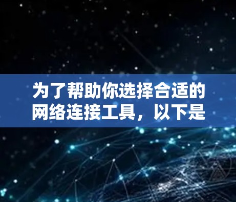 为了帮助你选择合适的网络连接工具,以下是一步步的建议和推荐 为了帮助你选择合适的网络连接工具,以下是一步步的建议和推荐