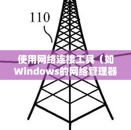 使用网络连接工具(如Windows的网络管理器)的基本步骤如下 使用网络连接工具(如Windows的网络管理器)的基本步骤如下