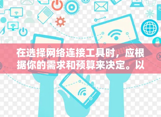 在选择网络连接工具时,应根据你的需求和预算来决定。以下是一些推荐的工具及其特点 在选择网络连接工具时,应根据你的需求和预算来决定。以下是一些推荐的工具及其特点