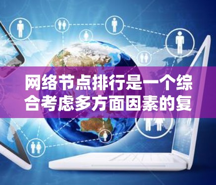 网络节点排行是一个综合考虑多方面因素的复杂过程，旨在为网络中的节点提供一个有序的排名。以下是该过程的分步解释