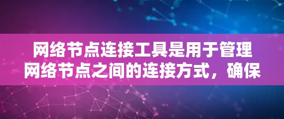 网络节点连接工具是用于管理网络节点之间的连接方式,确保网络的可靠性和高效性。以下是对这些工具的详细总结 网络节点连接工具是用于管理网络节点之间的连接方式,确保网络的可靠性和高效性。以下是对这些工具的详细总结