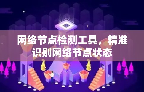 网络节点检测工具,精准识别网络节点状态 网络节点检测工具,精准识别网络节点状态