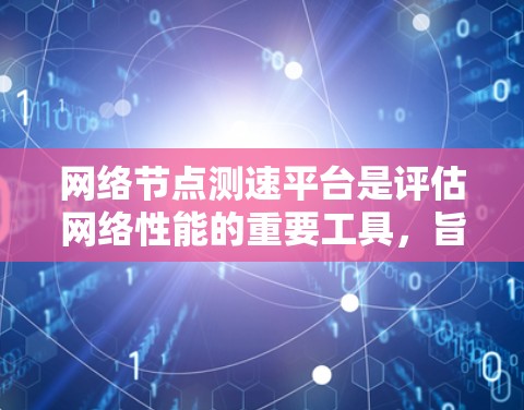 网络节点测速平台是评估网络性能的重要工具，旨在帮助用户分析网络节点的带宽、延迟、稳定性等参数，以优化网络性能或进行故障检测。以下是关于网络节点测速平台的详细介绍