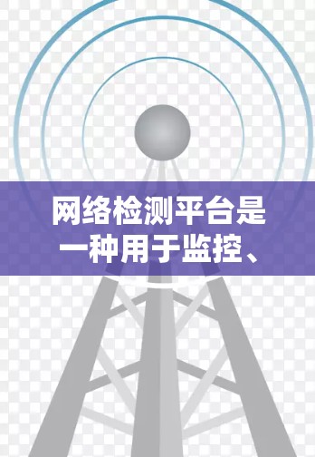 网络检测平台是一种用于监控、分析和管理网络的工具,帮助企业预防网络攻击和不良信息。以下是几种常见的网络检测平台及其特点 网络检测平台是一种用于监控、分析和管理网络的工具,帮助企业预防网络攻击和不良信息。以下是几种常见的网络检测平台及其特点