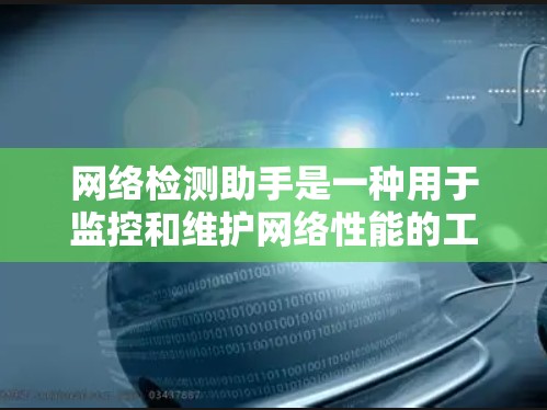 网络检测助手是一种用于监控和维护网络性能的工具，能够检测防火墙、服务器、网络设备和网络流量。以下是逐步的网络检测助手配置步骤