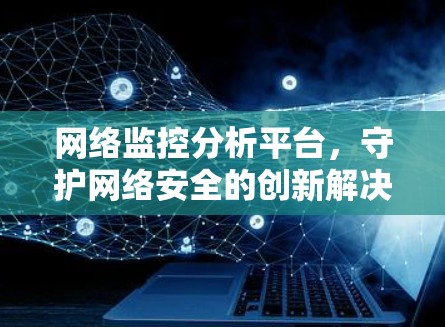 网络监控分析平台,守护网络安全的创新解决方案 网络监控分析平台,守护网络安全的创新解决方案