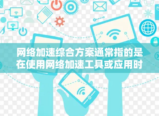 网络加速综合方案通常指的是在使用网络加速工具或应用时,如何综合考虑多个因素来优化网络性能。以下是一些常见的网络加速综合方案,涵盖网络质量提升、延迟控制、数据传输优化以及安全性的等方面 网络加速综合方案通常指的是在使用网络加速工具或应用时,如何综合考虑多个因素来优化网络性能。以下是一些常见的网络加速综合方案,涵盖网络质量提升、延迟控制、数据传输优化以及安全性的等方面
