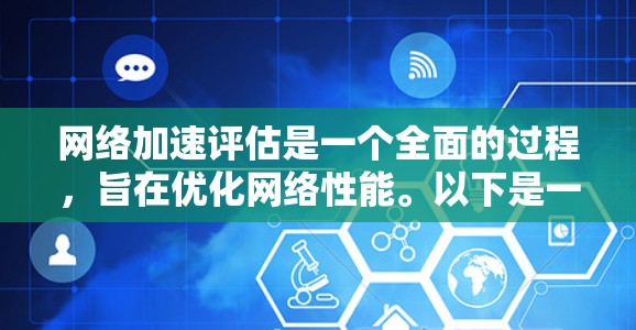 网络加速评估是一个全面的过程,旨在优化网络性能。以下是一个结构化的总结 网络加速评估是一个全面的过程,旨在优化网络性能。以下是一个结构化的总结