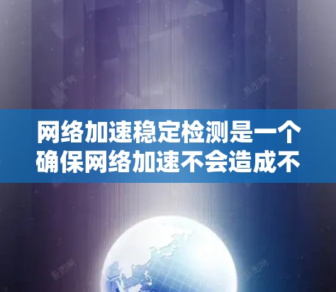 网络加速稳定检测是一个确保网络加速不会造成不稳定性的关键步骤。以下是对网络加速稳定检测的分步指南 网络加速稳定检测是一个确保网络加速不会造成不稳定性的关键步骤。以下是对网络加速稳定检测的分步指南