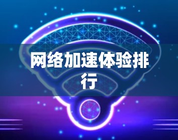 网络加速体验排行 网络加速体验排行