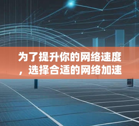 为了提升你的网络速度,选择合适的网络加速软件至关重要。以下是对网络加速软件的系统总结和推荐 为了提升你的网络速度,选择合适的网络加速软件至关重要。以下是对网络加速软件的系统总结和推荐