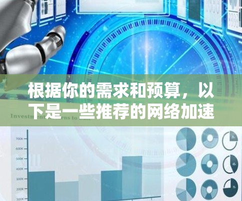 根据你的需求和预算,以下是一些推荐的网络加速软件 根据你的需求和预算,以下是一些推荐的网络加速软件