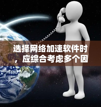 选择网络加速软件时,应综合考虑多个因素,以确保最佳的下载体验。以下是一步步的建议 选择网络加速软件时,应综合考虑多个因素,以确保最佳的下载体验。以下是一步步的建议