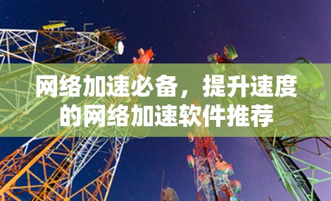 网络加速必备，提升速度的网络加速软件推荐