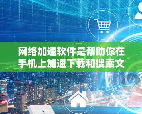 网络加速软件是帮助你在手机上加速下载和搜索文件的工具,减少了因网络连接慢或手机处理能力不足而出现的延迟。以下是对网络加速软件的详细介绍和使用指南 网络加速软件是帮助你在手机上加速下载和搜索文件的工具,减少了因网络连接慢或手机处理能力不足而出现的延迟。以下是对网络加速软件的详细介绍和使用指南