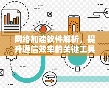 网络加速软件解析，提升通信效率的关键工具